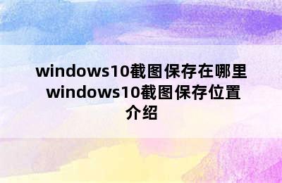 windows10截图保存在哪里 windows10截图保存位置介绍